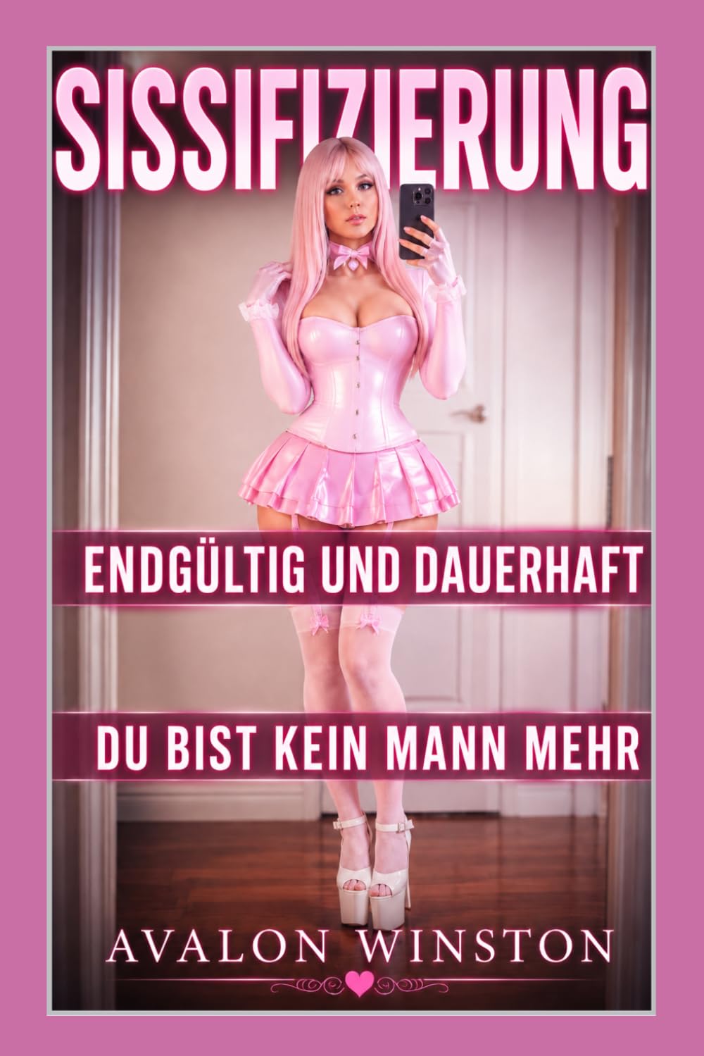 SISSIFIZIERUNG ● ENDGÜLTIG UND DAUERHAFT ● DU BIST KEIN MANN MEHR: Ein FemDom-Fetischroman über Sissy-Feminisierung, Gehorsamstraining, Identitätskontrolle und totale Verwandlung