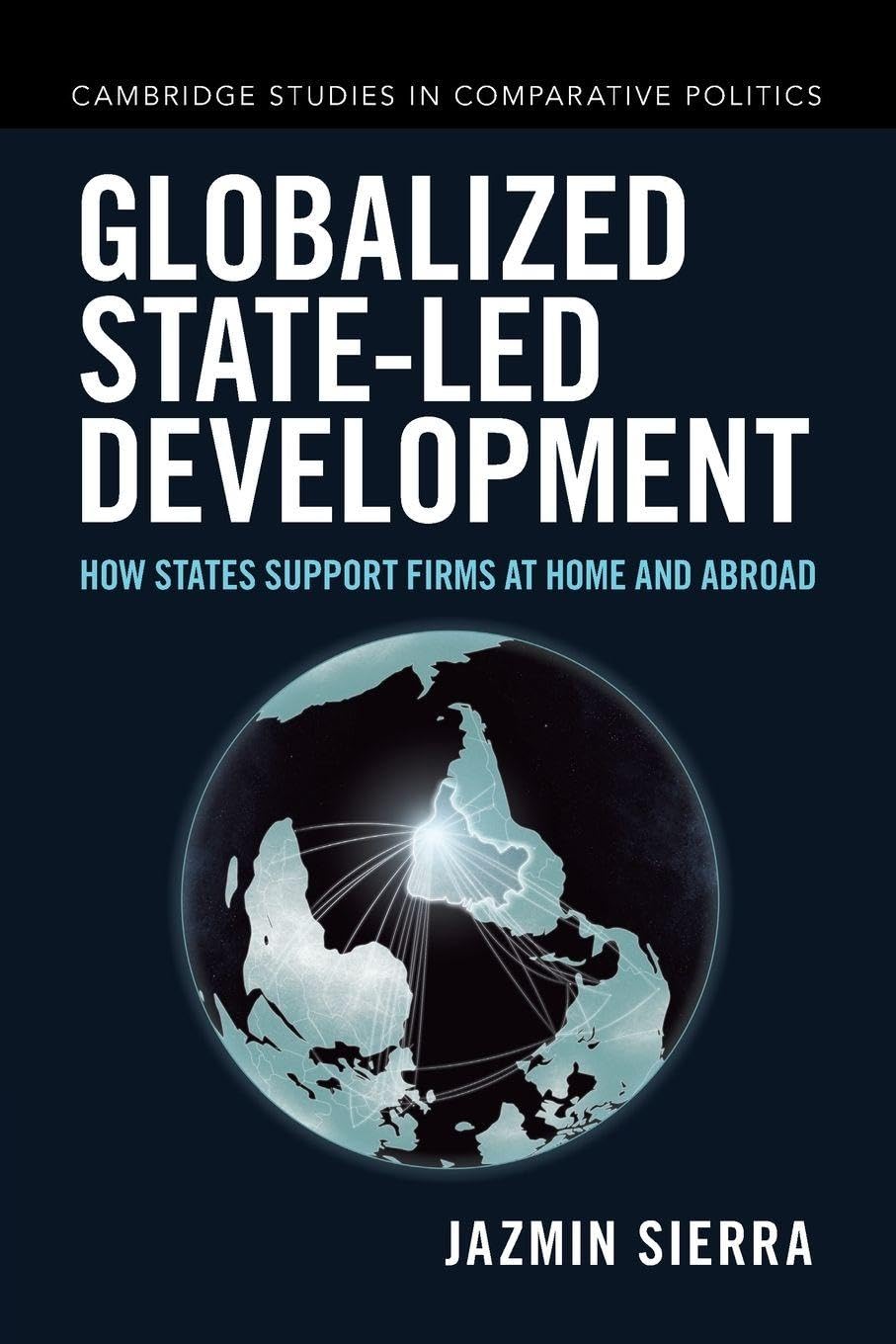 Globalized State-led Development: How States Support Firms at Home and Abroad (Cambridge Studies in Comparative Politics)