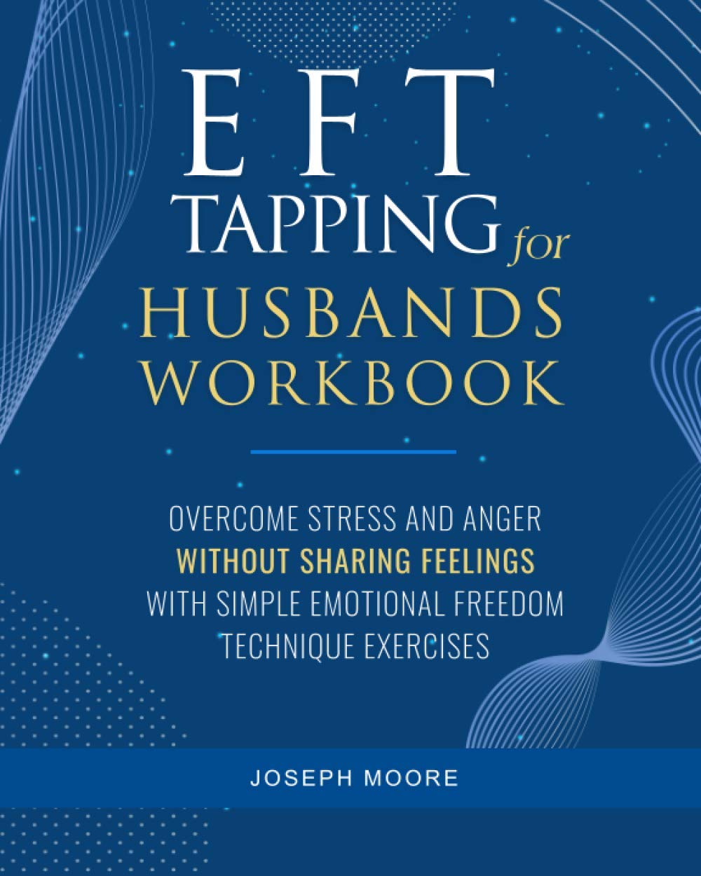 EFT Tapping For Husbands Workbook: Overcome Stress and Anger Without Sharing Feelings With Simple Emotional Freedom Technique Exercises
