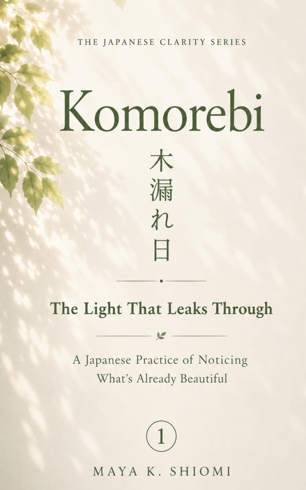 Komorebi 木漏れ日: The Light That Leaks Through: A Japanese Practice of Noticing What's Already Beautiful (The Japanese Clarity Series)