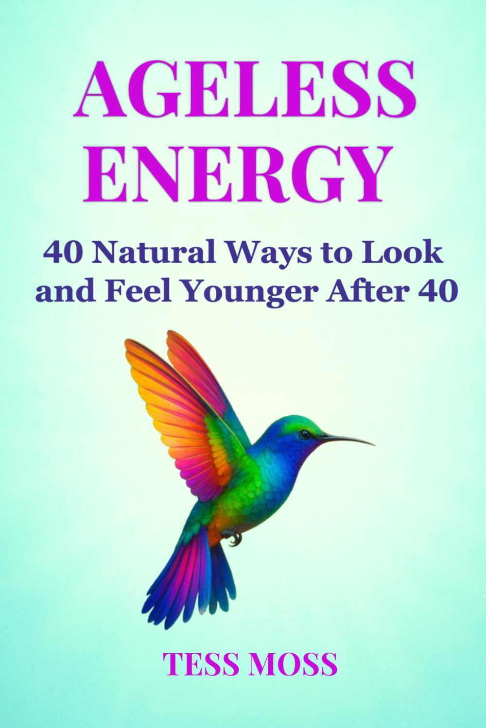 Ageless Energy: 40 Natural Ways to Look and Feel Younger After 40 (The Mind-Body Healing Collection)
