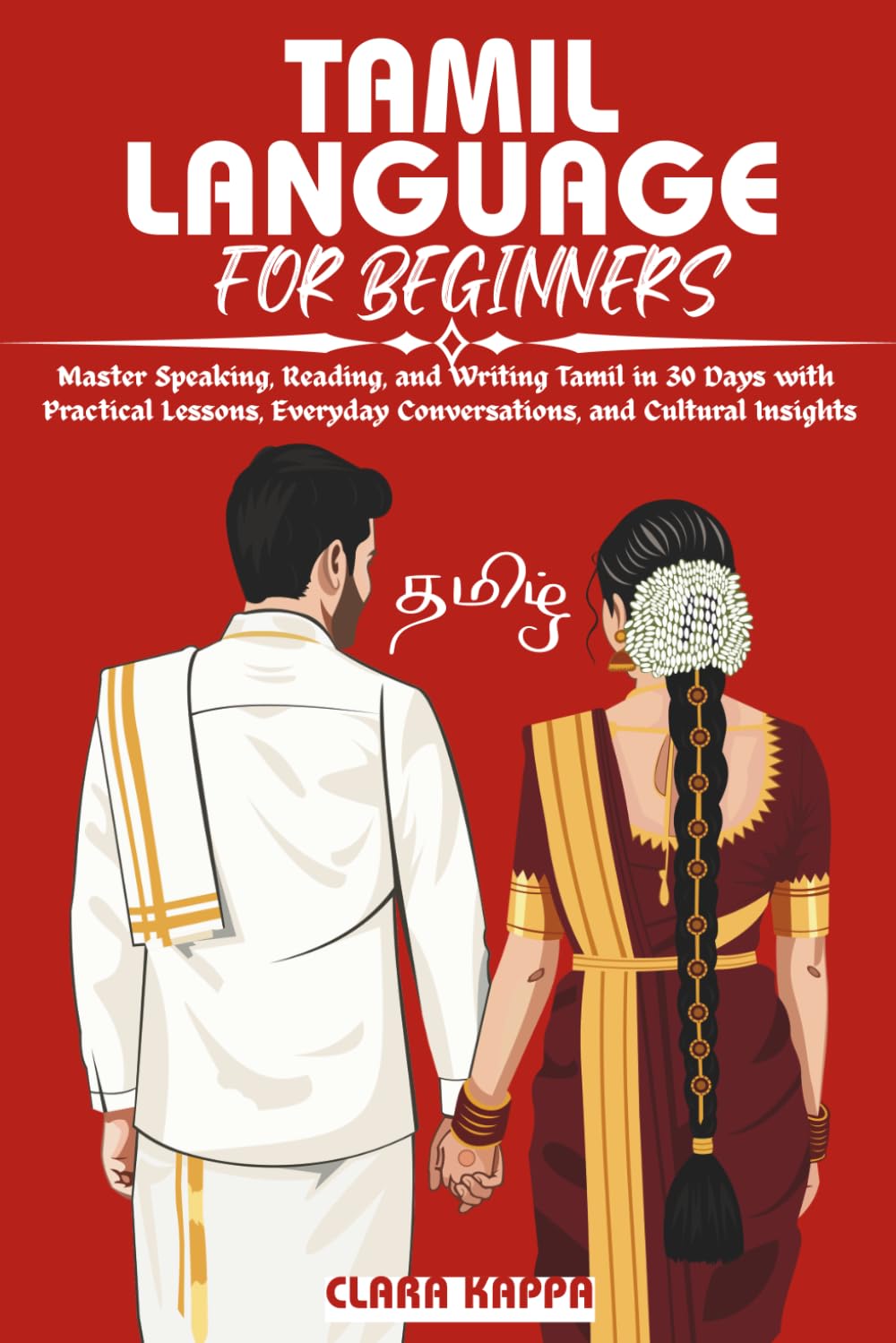 TAMIL LANGUAGE FOR BEGINNERS: Master Speaking, Reading, and Writing Tamil in 30 Days with Practical Lessons, Everyday Conversations, and Cultural Insights (Language Mastery Guides)