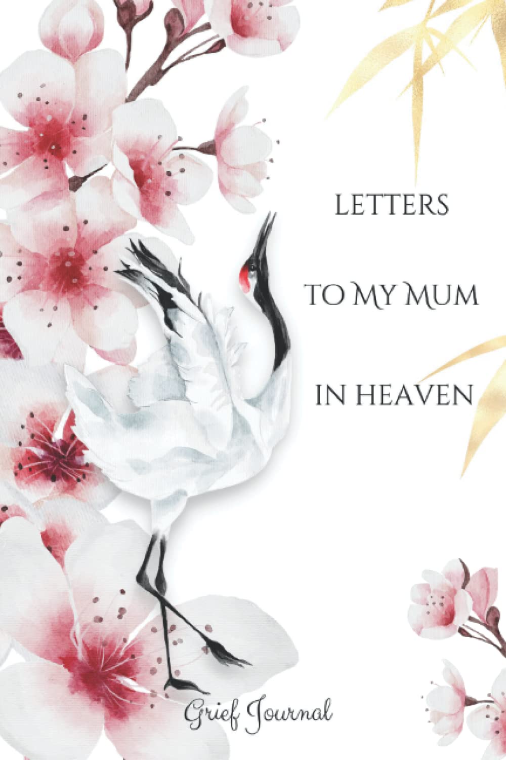 LETTERS TO MY MUM IN HEAVEN: A Grief Journal Notebook - Grieving the Loss and Death of a Mother - Beautiful Floral & Crane Decorated Interior