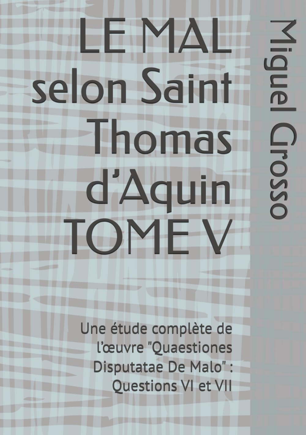 LE MAL selon Saint Thomas d’Aquin TOME V: Une étude complète de l’œuvre "Quaestiones Disputatae De Malo" : Questions VI et VII (La Sagesse thomiste : réflexions sur le mal)
