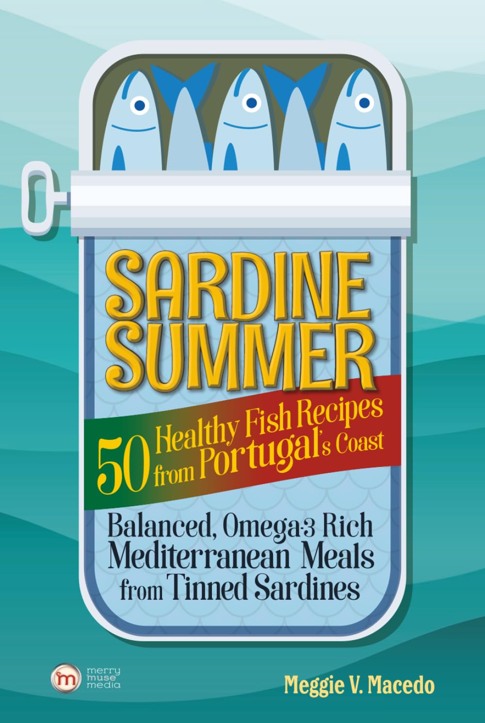 Sardine Summer: 50 Healthy Fish Recipes from Portugal’s Coast — Balanced, Omega-3 Rich Mediterranean Meals from Tinned Sardines
