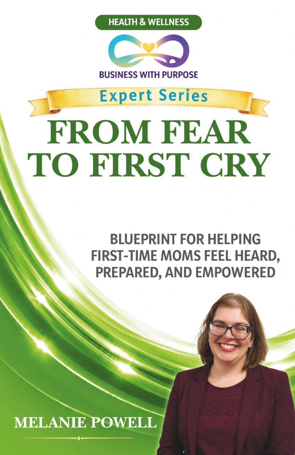 FROM FEAR TO FIRST CRY: Blueprint for Helping First-Time Moms Feel Heard, Prepared, and Empowered (Business with Purpose Expert Series)