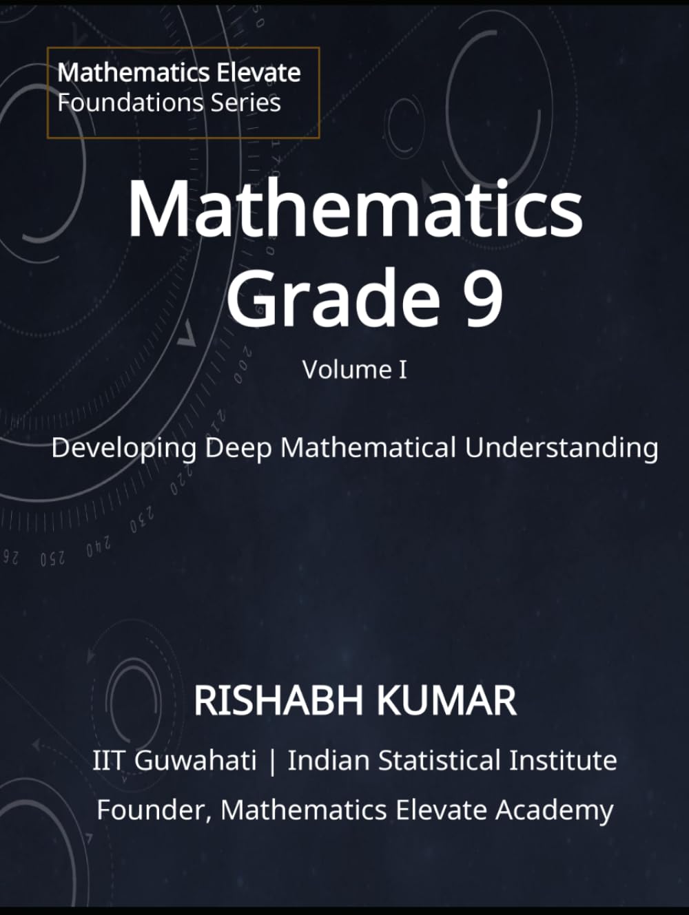 Mathematics for Grade 9 (Vol 1): From Foundations to Mastery: Developing Deep Understanding and Mathematical Thinking (Mathematics Elevate Foundation Series - Grade 9)