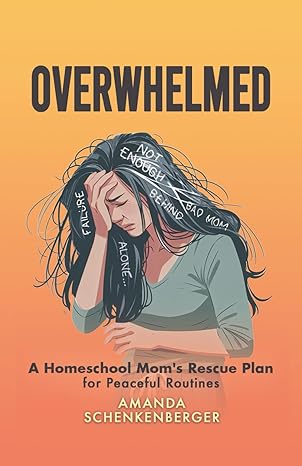 Overwhelmed: A Homeschool Mom's Rescue Plan for Peaceful Routines