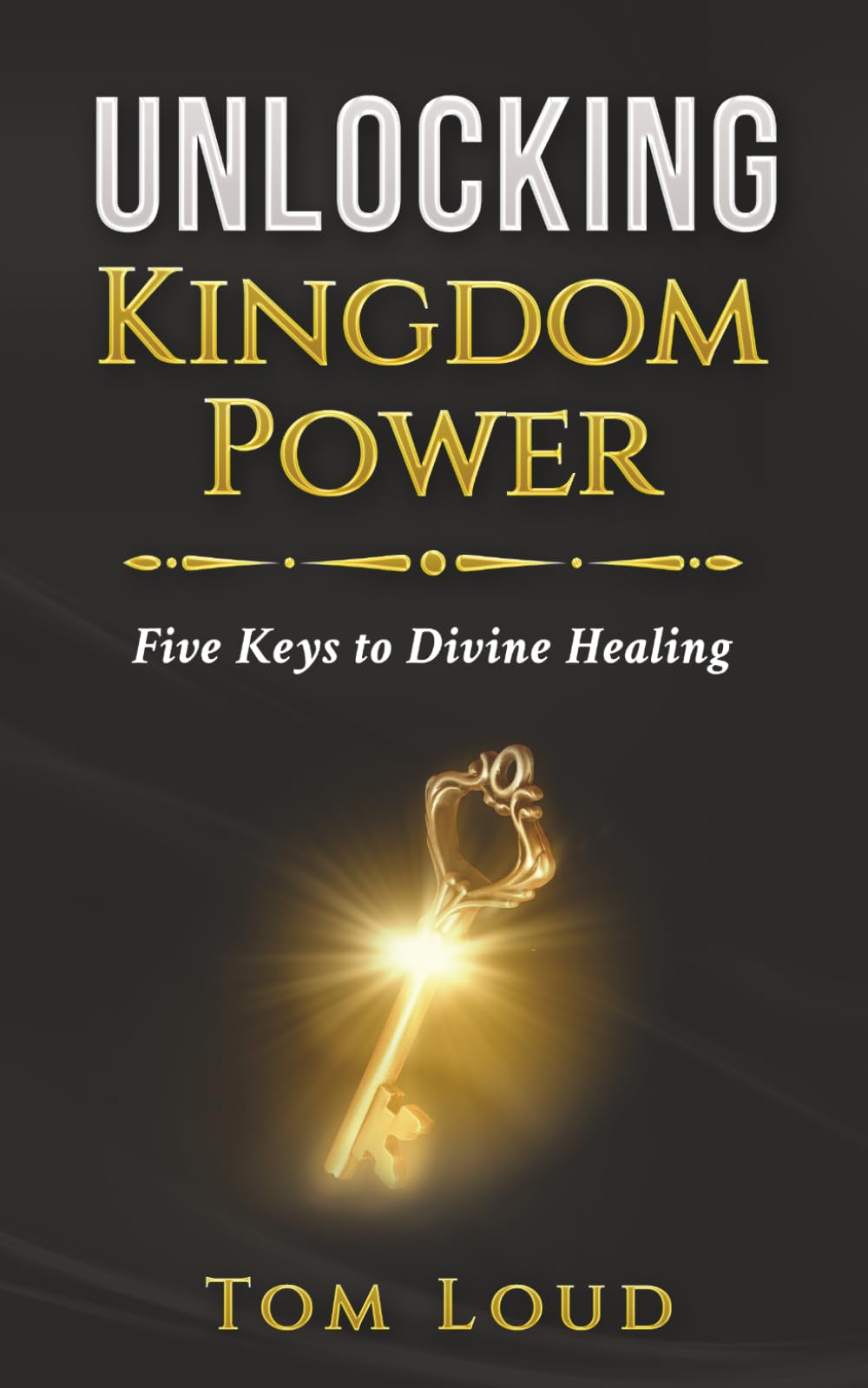 Unlocking Kingdom Power: Five Keys to Divine Healing By Loud, Tom Tom Loud,
