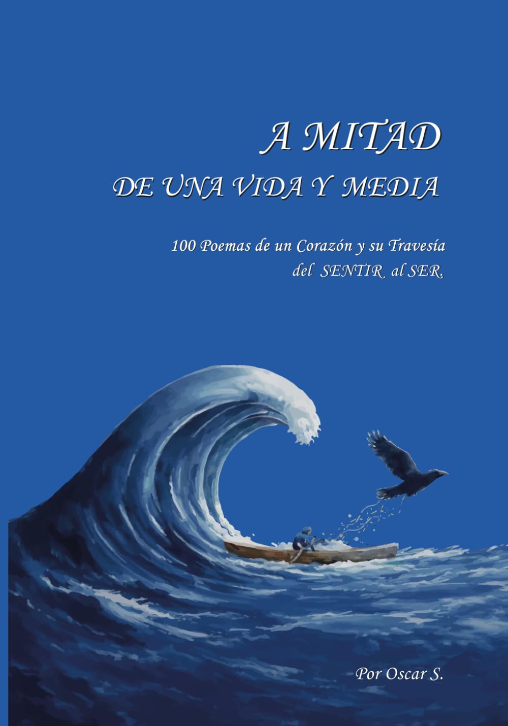 A MITAD DE UNA VIDA Y MEDIA.: 100 Poemas del Corazón y su Travesía del SENTIR al SER.