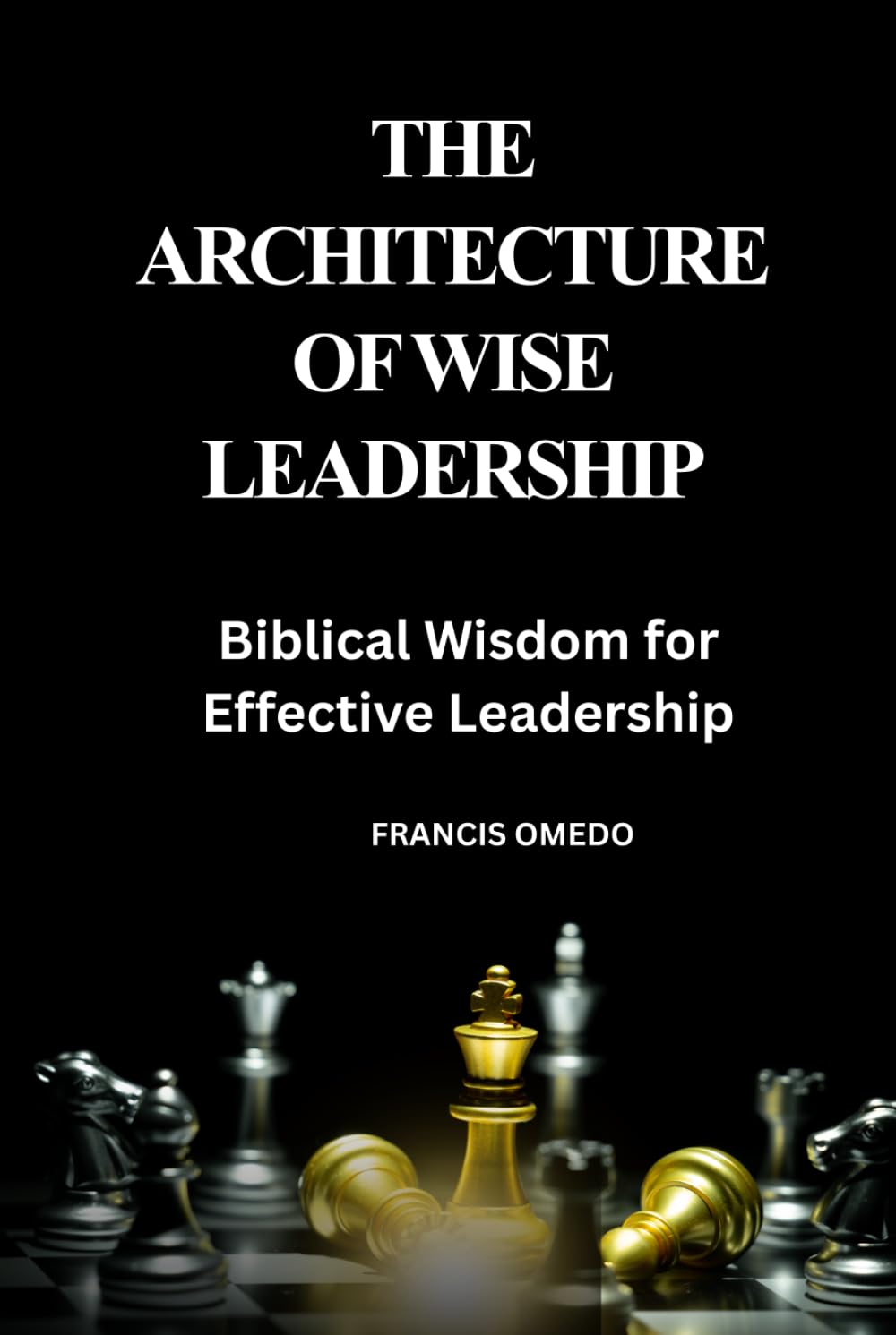 The Architecture of Wise Leadership: Biblical Wisdom for Effective Leadership