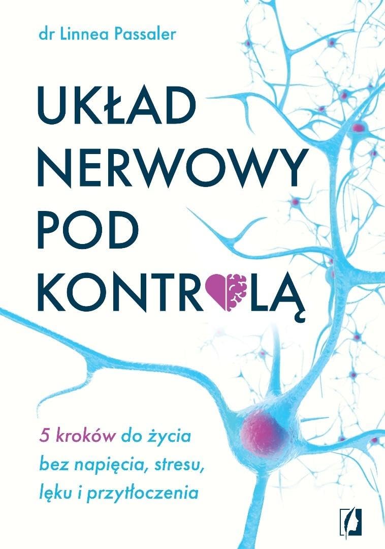 Układ nerwowy pod kontrolą.: 5 kroków do życia bez napięcia, stresu, lęku i przytłoczenia