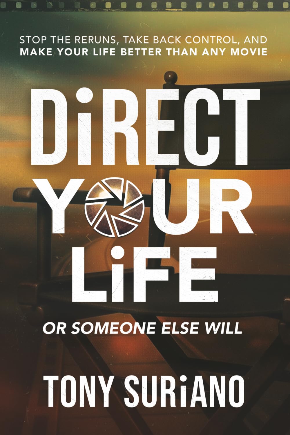 Direct Your Life or Someone Else Will: Stop the Reruns, Take Back Control, and Make Your Life Better Than Any Movie