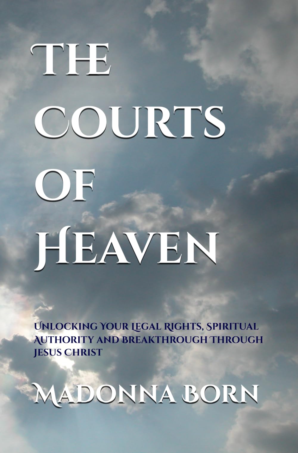 The Courts of Heaven: Unlocking Your Legal Rights, Spiritual Authority, and Breakthrough Through Jesus Christ
