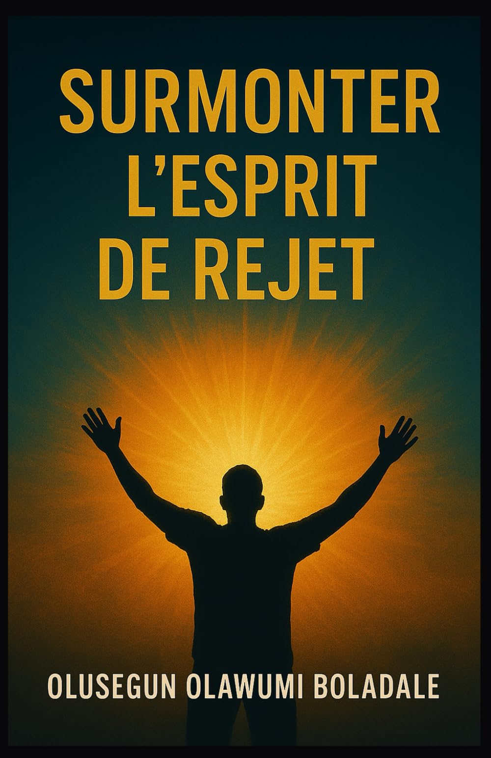 SURMONTER L'ESPRIT DE REJET: Affirmer son identité en Christ et jouir d'une délivrance totale de l'opposition et de la résistance