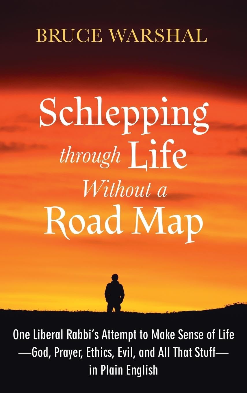 Schlepping Through Life Without a Road Map: One Liberal Rabbi's Attempt to Make Sense of Life--God, Prayer, Ethics, Evil, and All That Stuff--In Plain English