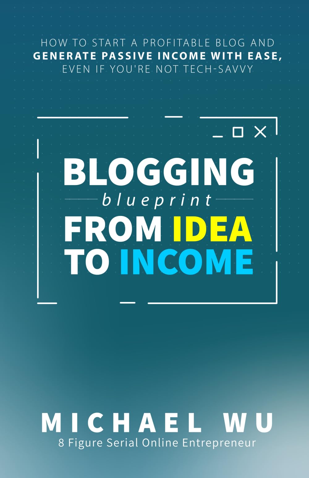 Blogging Blueprint from Idea to Income: How to Start a Profitable Blog and Generate Passive Income with Ease, Even If You're Not Tech-Savvy