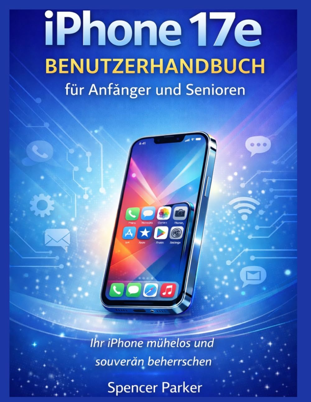 iPhone 17e BENUTZERHANDBUCH für Anfänger und Senioren: Ihr iPhone mühelos und souverän beherrschen