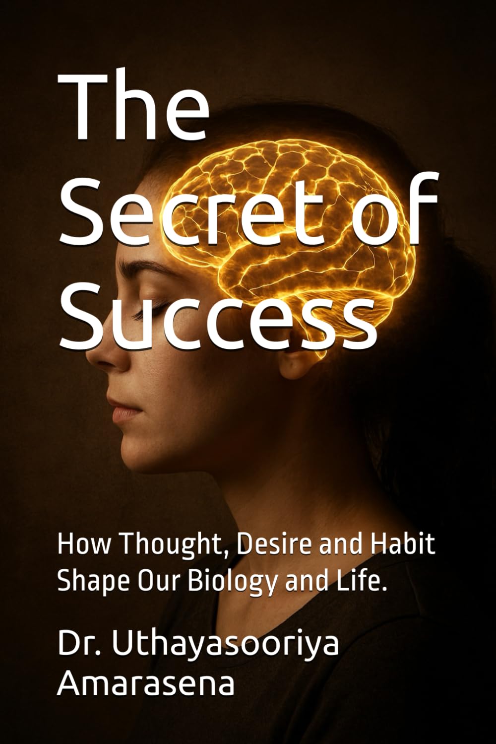 The Secret of Success: How Thought, Desire and Habit Shape Our Biology and Life.