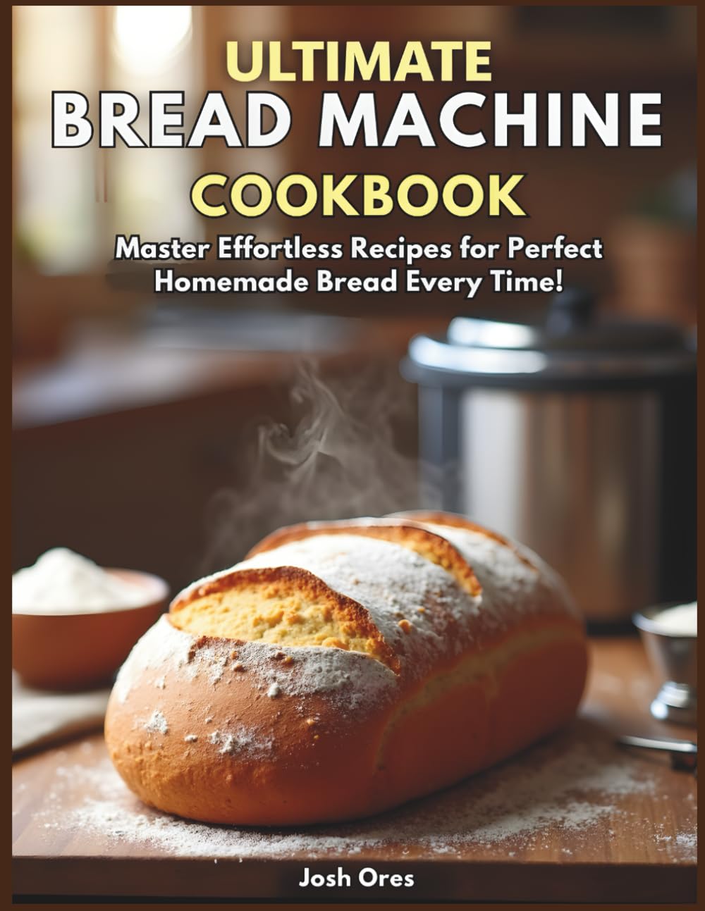 Ultimate Bread Machine Cookbook: Master Effortless Recipes for Perfect Homemade Bread Every Time — Paperback Edition