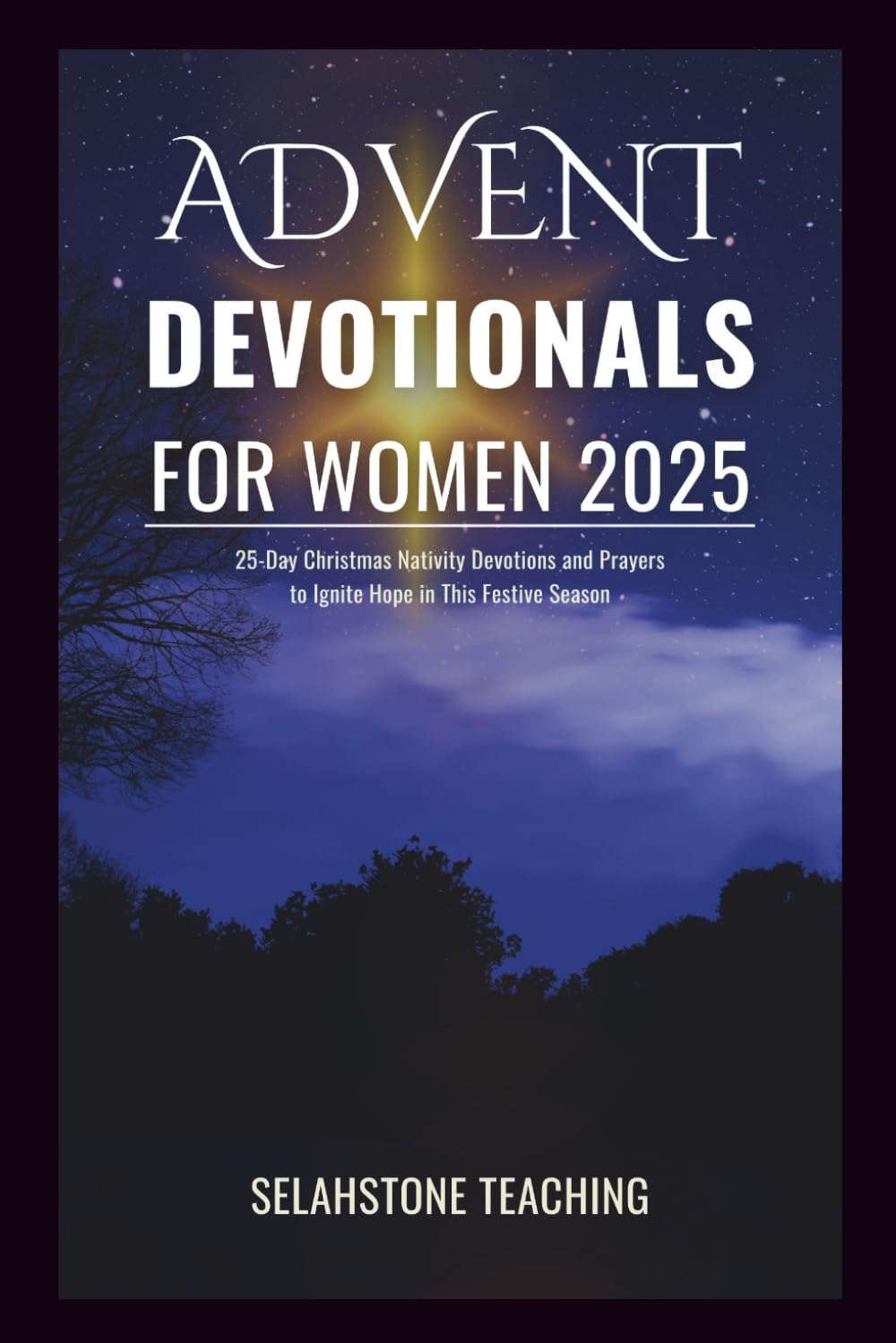 ADVENT DEVOTIONALS FOR WOMEN 2025: 25-Day Christmas Nativity Devotions and Prayers to Ignite Hope in This Festive Season (Selahstone Teaching)