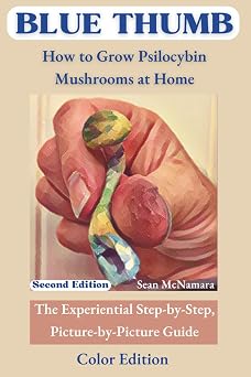 BLUE THUMB How to Grow Psilocybin Mushrooms at Home The Experiential Step-by-Step, Picture-by-Picture Guide Color Edition