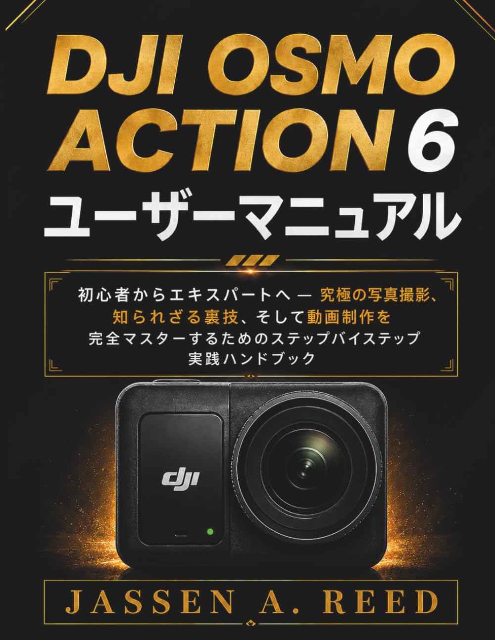 DJI OSMO ACTION 6 ユーザーマニュアル: 初心者からエキスパートへ — 究極の写真撮影、知られざる裏技、そして動画制作を完全マスターするためのステップバイステップ実践ハンドブック