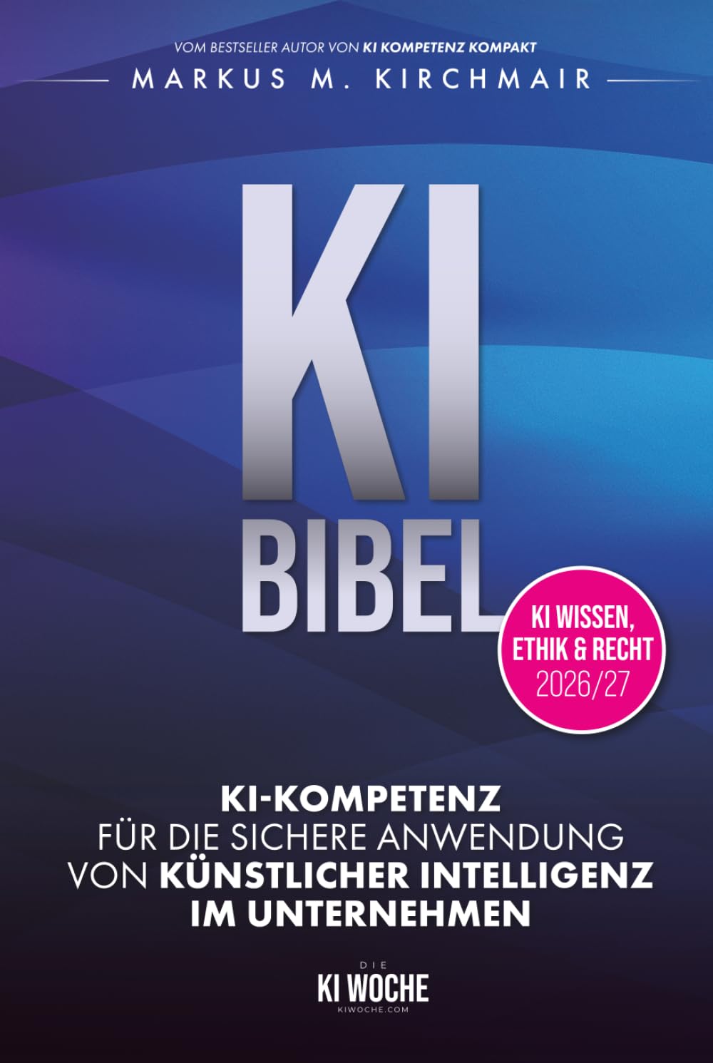 KI BIBEL: KI-Kompetenz für die sichere Anwendung von Künstlicher Intelligenz im Unternehmen: Das deutsche KI-Standardwerk in der neuen Auflage für 2026/27