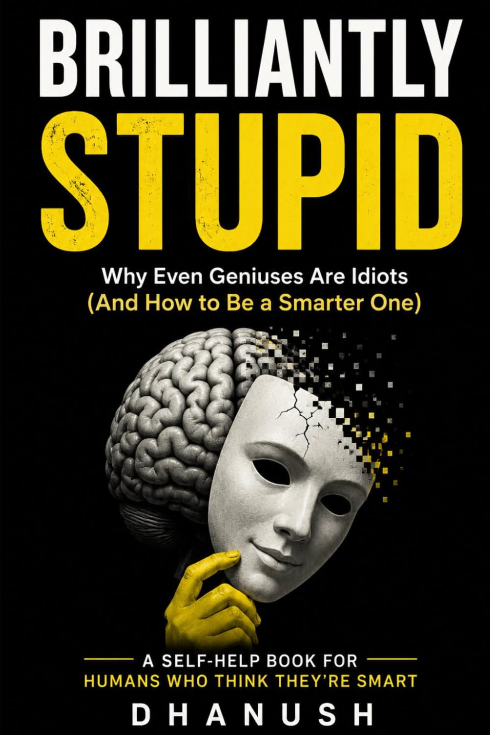 BRILLIANTLY STUPID: Why Smart People Make Dumb Decisions (And How to Stop Ruining Your Life)