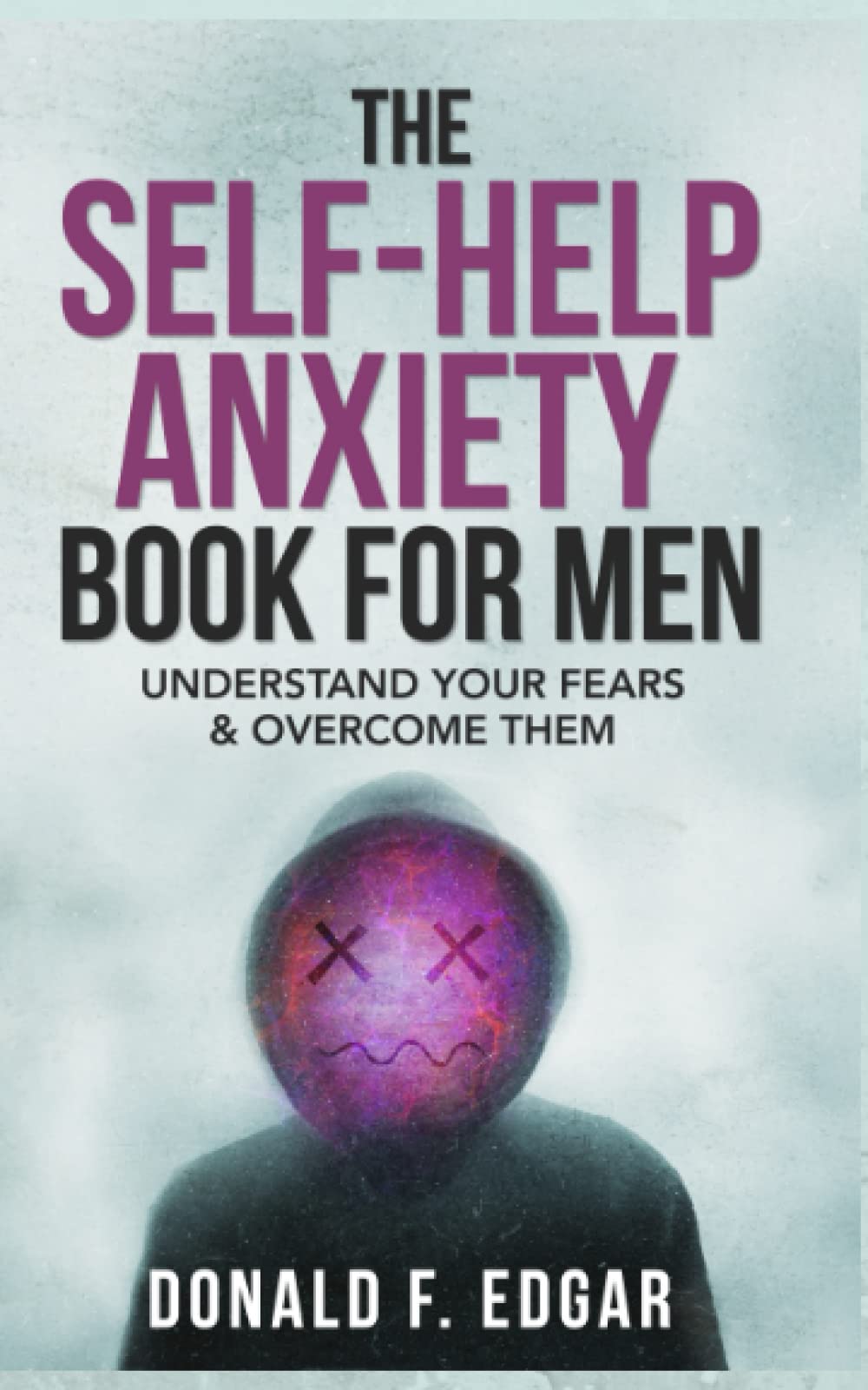 The Self-Help Anxiety Book For Men: Understand Your Fears & Overcome Them