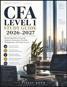 CFA LEVEL 1 STUDY GUIDE 2026-2027 Mastering Ethics, Financial Analysis, Economics, Portfolio Management, and Exam Success