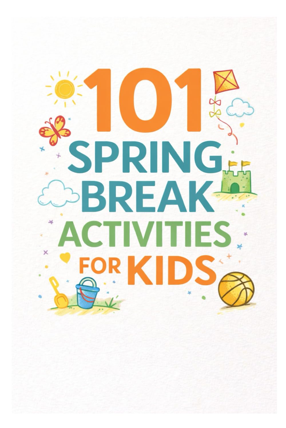 101 Spring Break Activities for Kids: Screen-Free, Structured Ideas to Make Spring Break Fun and Meaningful (101 Families)