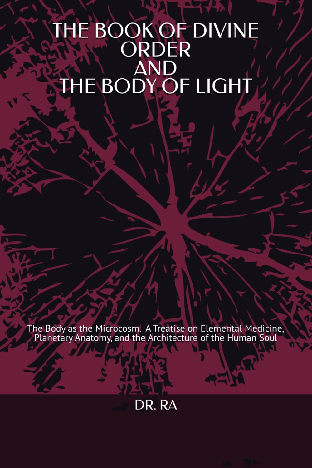 THE BOOK OF DIVINE ORDER AND THE BODY OF LIGHT: The Body as the Microcosm. A Treatise on Elemental Medicine, Planetary Anatomy, and the Architecture of the Human Soul