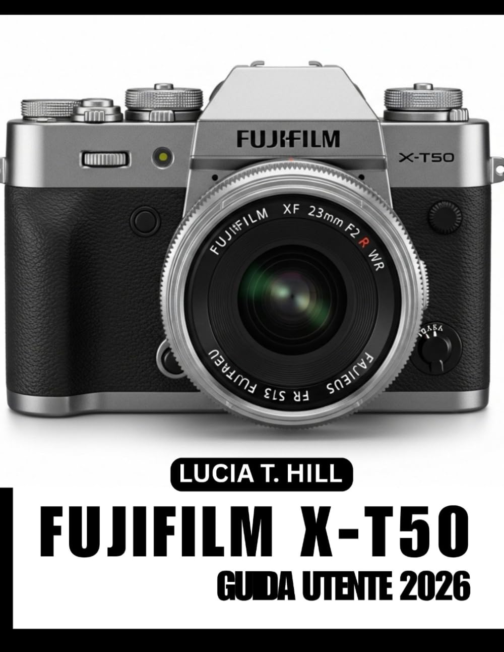 MANUALE UTENTE FUJIFILM X-T50 2026: Manuale passo passo per padroneggiare tecniche fotografiche avanzate con consigli e trucchi da esperti, per principianti e utenti esperti.