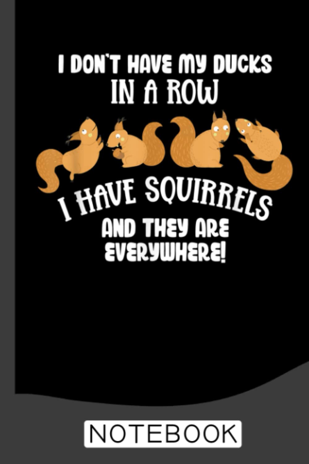 Dont Have Ducks In A Row I Have Squirrels Everywhere Funny Notebook: Cute Squirrel Lined Journal for Women, Men and Kids. Great Gift Idea for all Squirrels Lover