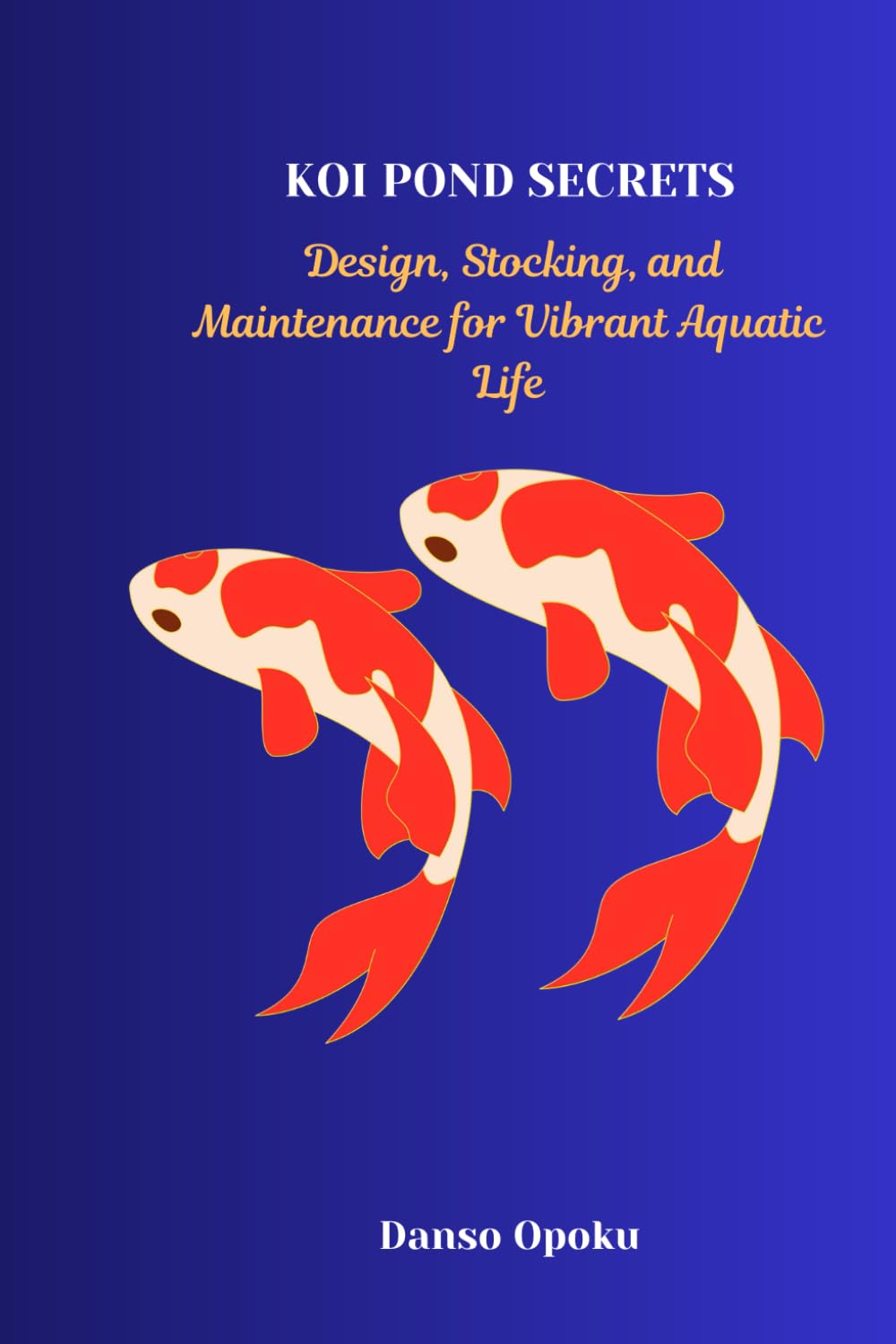 KOI POND SECRETS: Design, Stocking, and Maintenance for Vibrant Aquatic Life