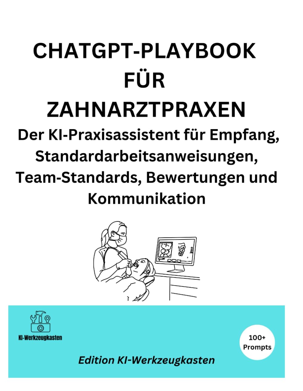 CHATGPT-PLAYBOOK FÜR ZAHNARZTPRAXEN: Der KI-Praxisassistent für Empfang, Standardarbeitsanweisungen, Team-Standards, Bewertungen und Kommunikation (Die KI-Praxis-Playbook Serie)