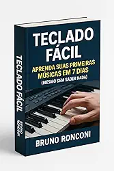 Teclado Fácil: Aprenda Suas Primeiras Músicas em 7 Dias (Mesmo Sem Saber Nada): Um método simples e prático para iniciantes que querem tocar teclado rapidamente