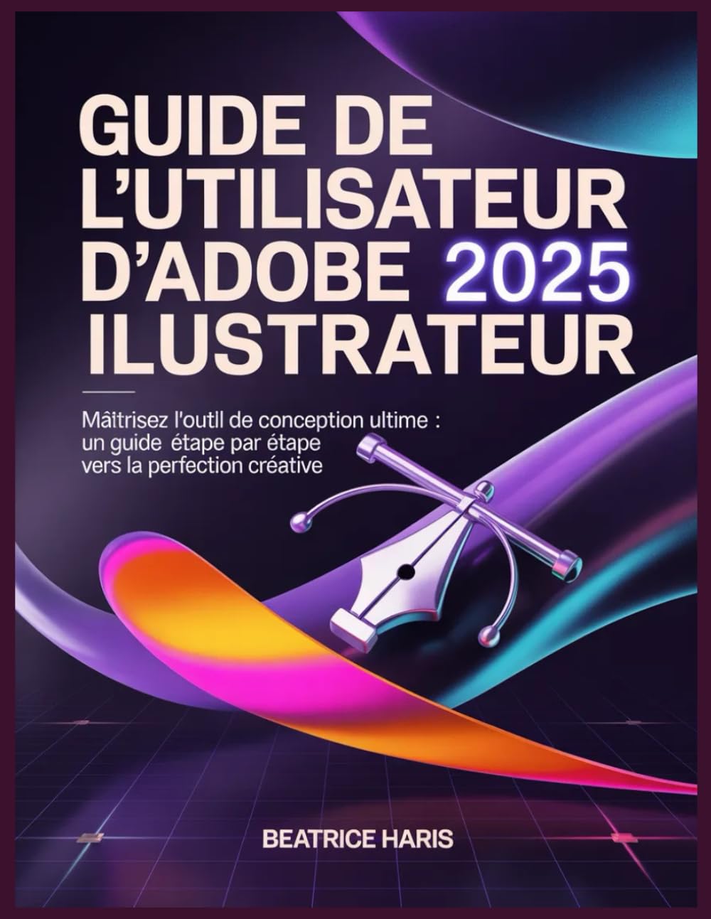 Guide de l'utilisateur d'Adobe Illustrator 2025: Maîtrisez l'outil de conception ultime : un guide étape par étape vers la perfection créative.