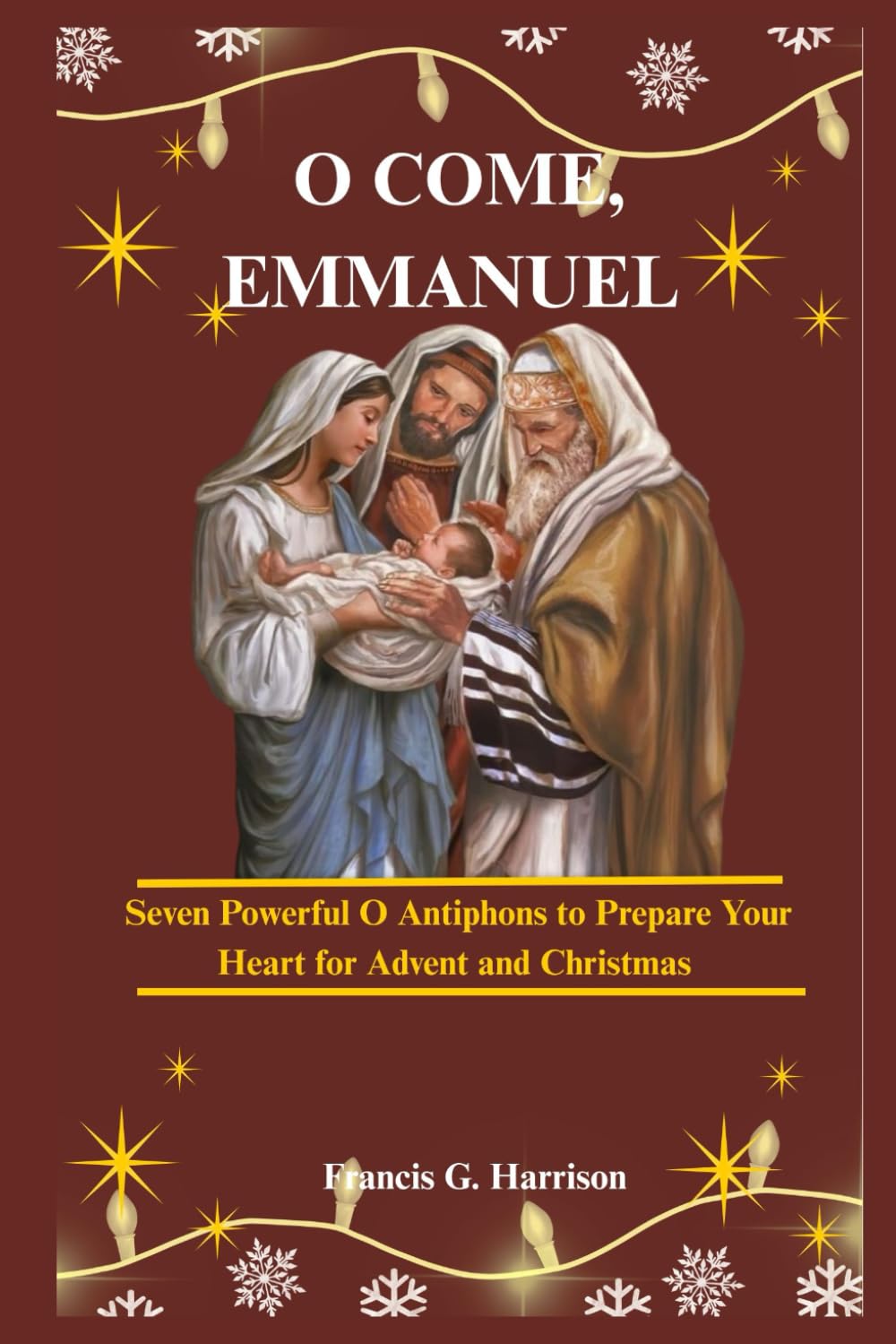 O COME, EMMANUEL: Seven Powerful O Antiphons to Prepare Your Heart for Advent and Christmas