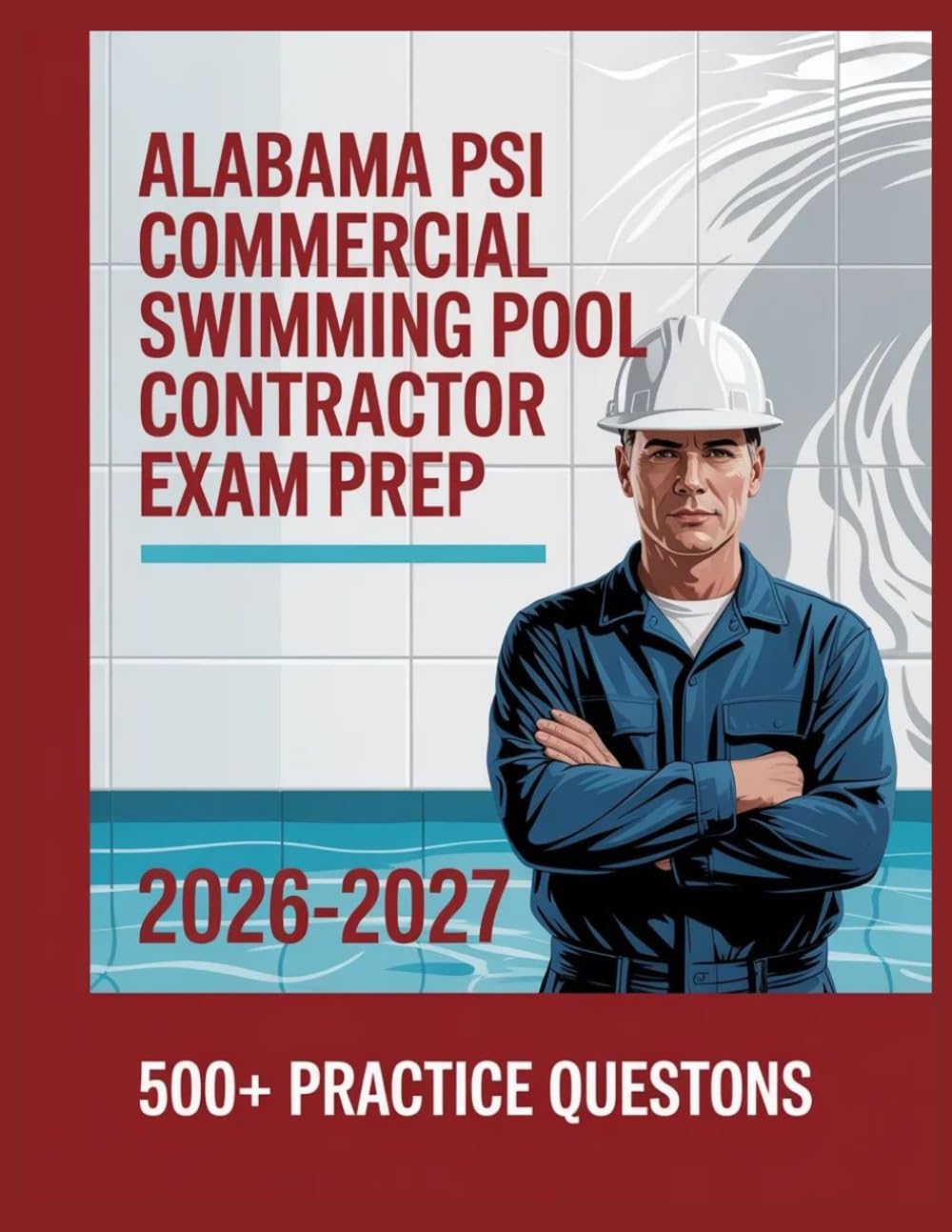 Alabama PSI Commercial Swimming Pool Contractor Exam Prep 2026-2027: Complete Subject Overview with 500+ Practice Items, Answer Keys, and Step-by-Step Explanations