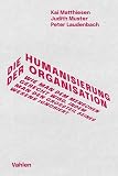 Die Humanisierung der Organisation: Wie man dem Menschen gerecht wird, indem man den Großteil seines Wesens ignoriert