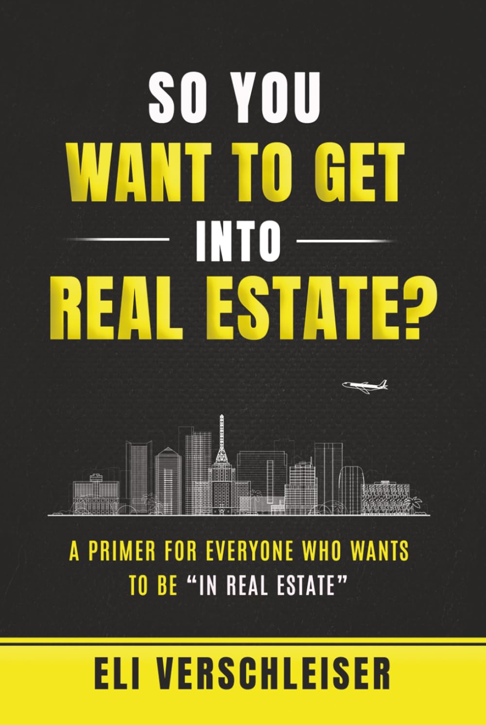 So You Want To Get Into Real Estate ?: A Primer for Everyone Who Wants to Be “In Real Estate”
