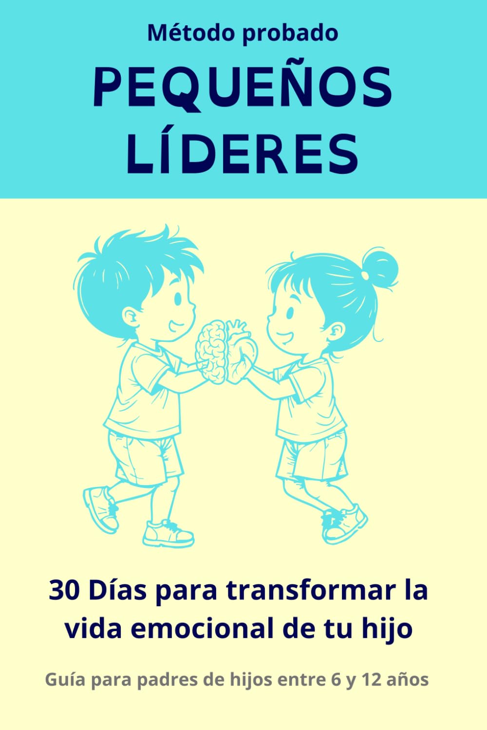 PEQUEÑOS LÍDERES 30 Días Para Transformar la Vida Emocional de Tu Hijo (6-12 Años): El Método Probado Paso a Paso Para Acabar con Rabietas, Ansiedad y Baja Autoestima | Incluye Actividades Diarias