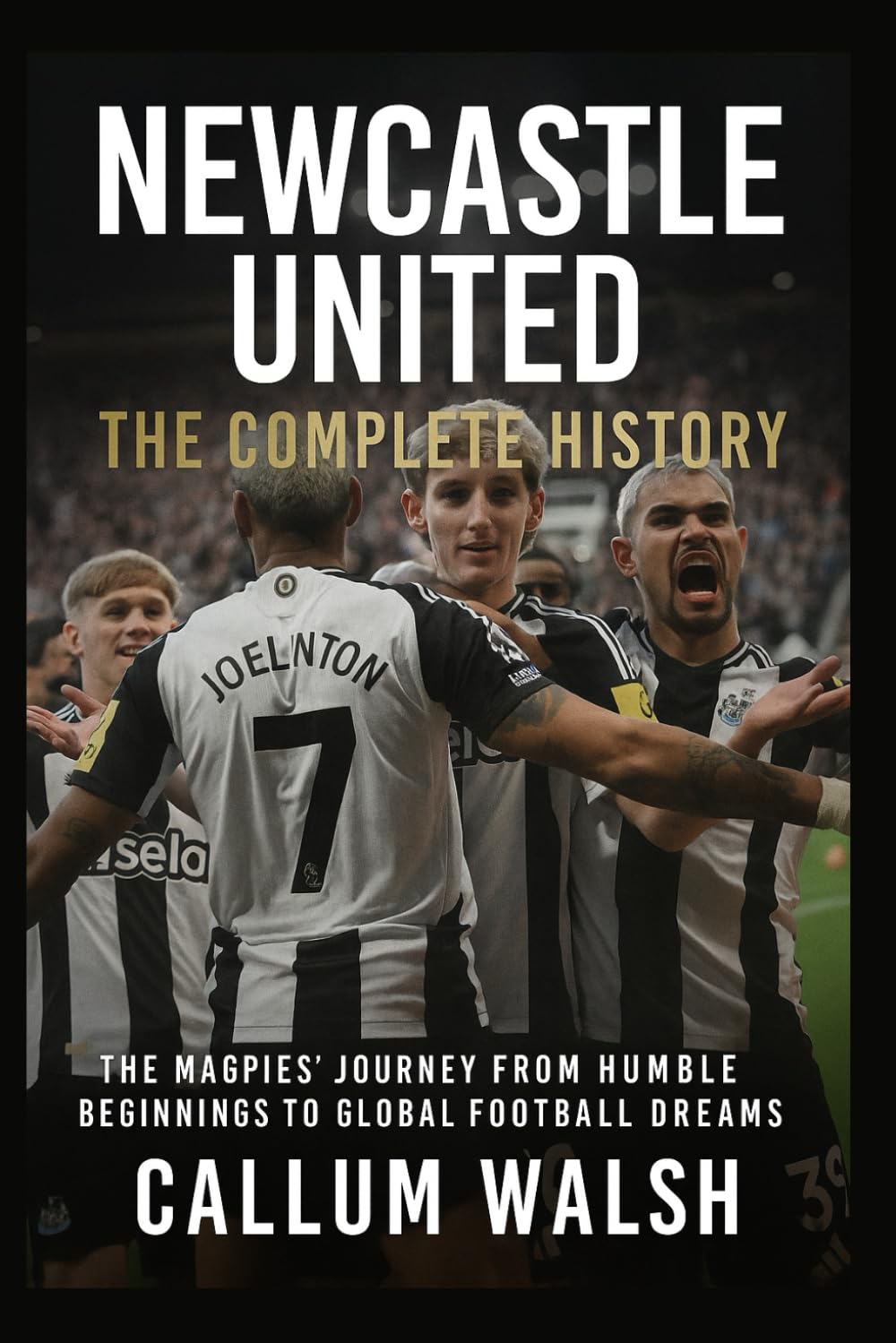 Newcastle United: The Complete History: The Magpies' Journey from Humble Beginnings to Global Football Dreams