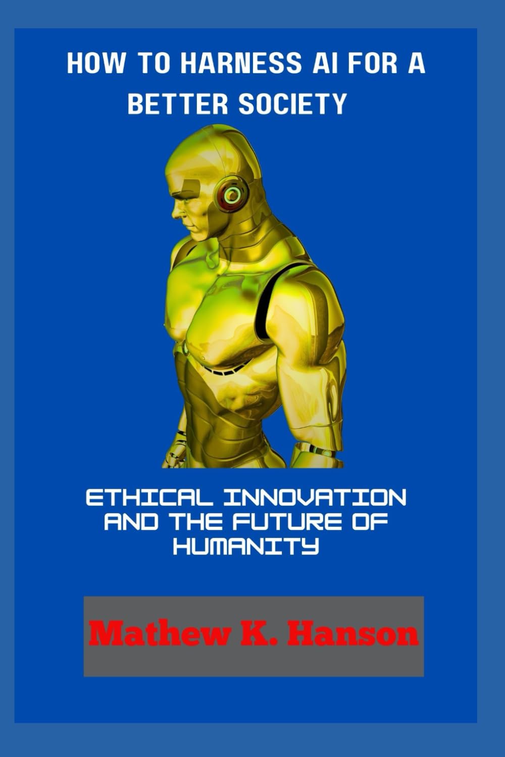 HOW TO HARNESS AI FOR A BETTER SOCIETY: Ethical Innovation and The Future of Humanity