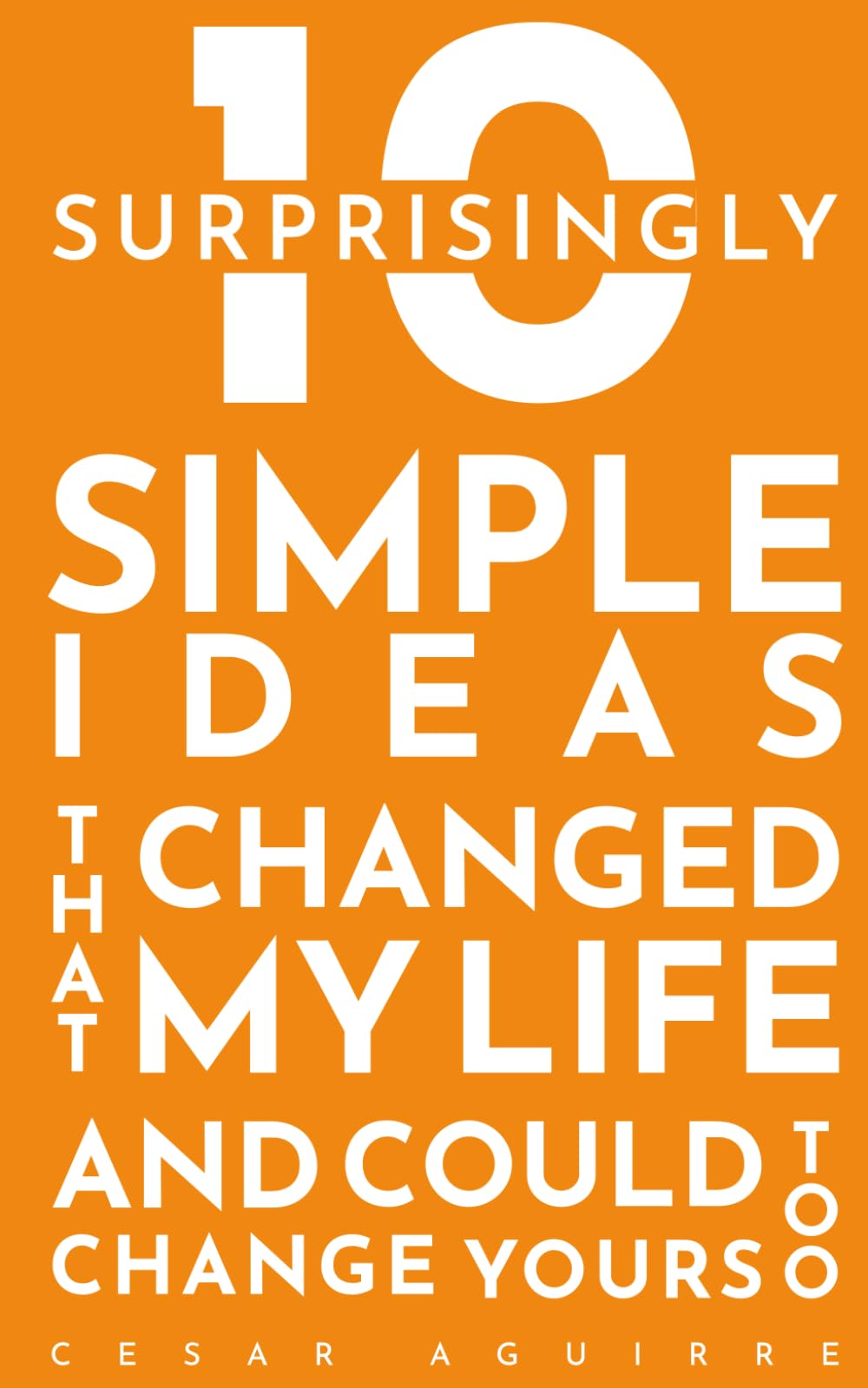 10 Surprisingly Simple Ideas That Changed My Life And Could Change Yours Too: Small Actions, Big Life Changes