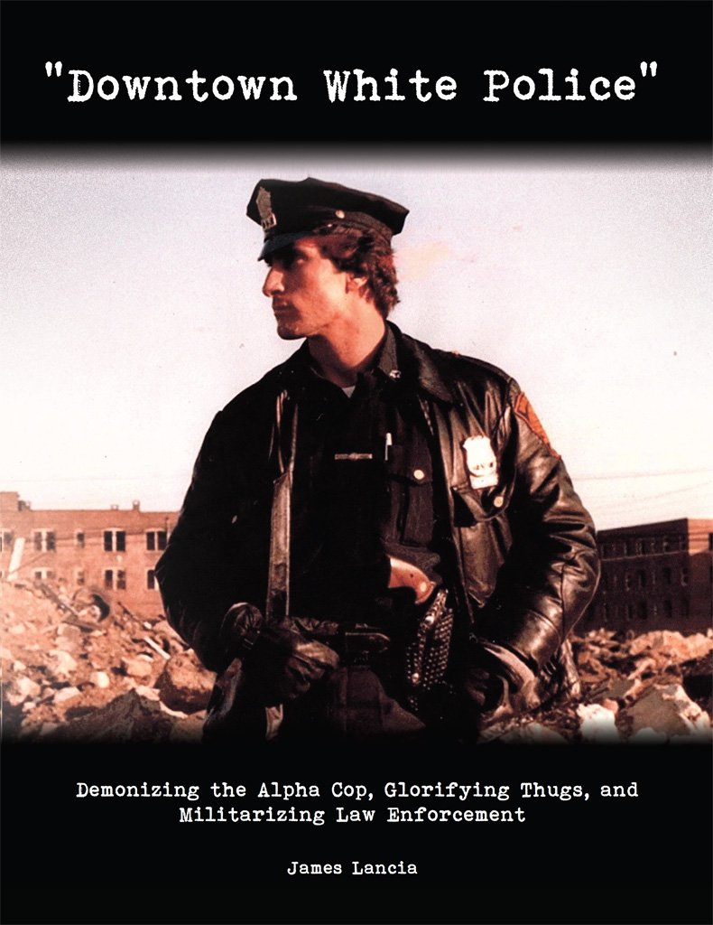 "Downtown White Police": Demonizing the Alpha Cop, Glorifying Thugs, and Militarizing Law Enforcement