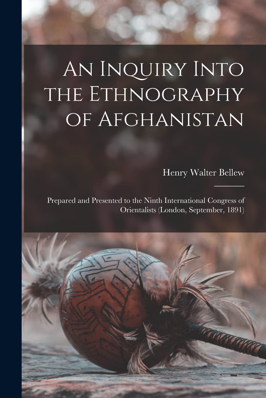 An Inquiry Into the Ethnography of Afghanistan: Prepared and Presented to the Ninth International Congress of Orientalists (London, September, 1891)
