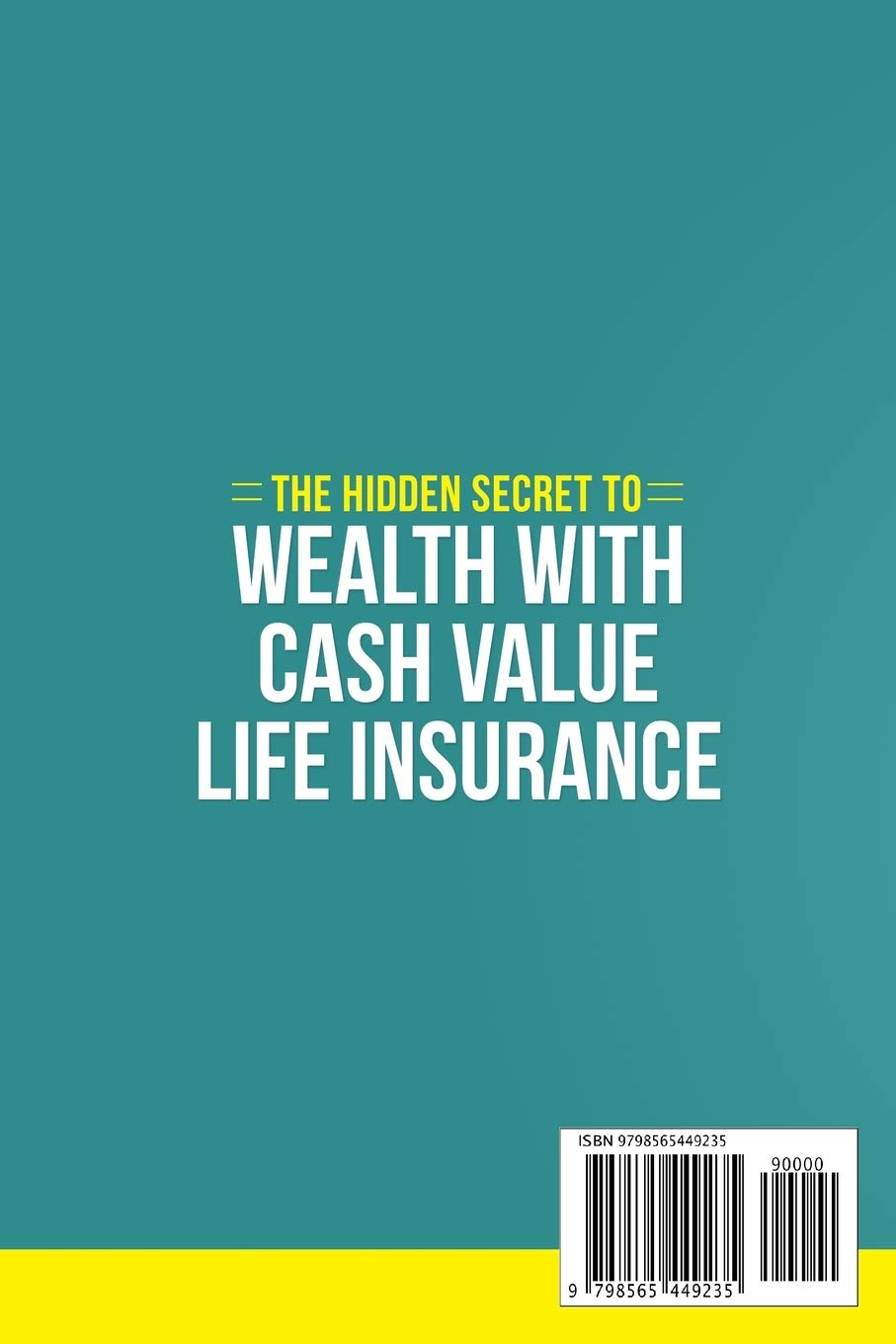 The Hidden Secret to Wealth with Cash Value Life Insurance: Learn the Various Types of Life Insurance and How Life Insurance Can Serve as a Retirement Vehicle